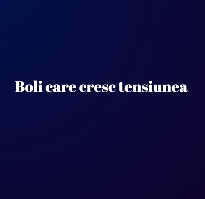 Boli care cresc tensiunea