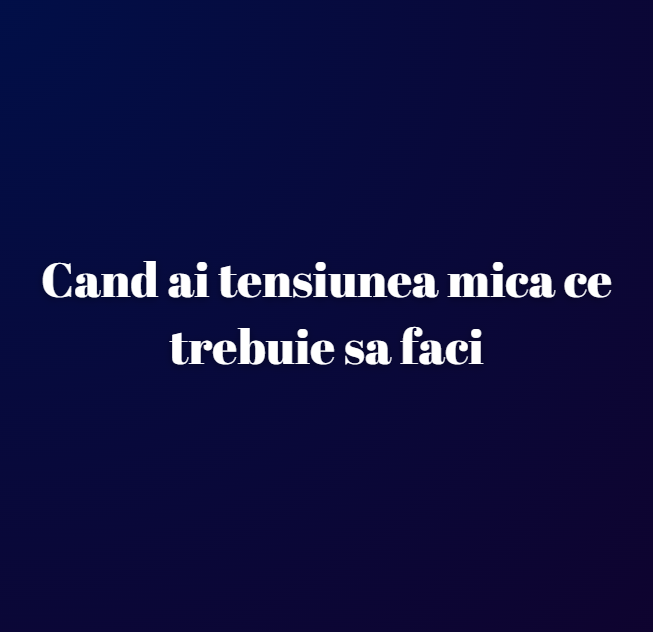 Cand ai tensiunea mica ce trebuie sa faci