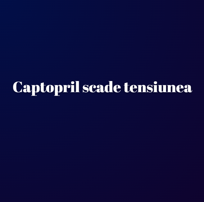 Captopril scade tensiunea